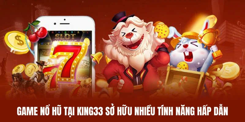 Game nổ hũ King33 sở hữu nhiều tính năng hấp dẫn